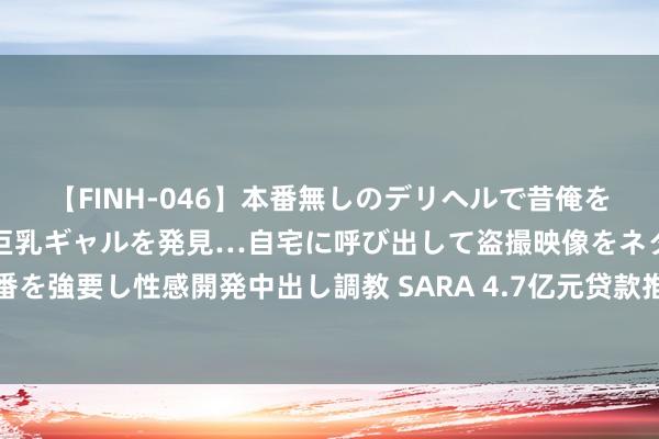 【FINH-046】本番無しのデリヘルで昔俺をバカにしていた同級生の巨乳ギャルを発見…自宅に呼び出して盗撮映像をネタに本番を強要し性感開発中出し調教 SARA 4.7亿元贷款推动峨眉高步伐农田成就轰轰烈烈